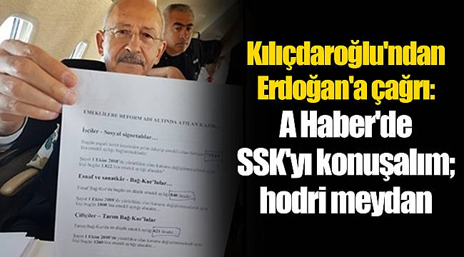 Kılıçdaroğlu'ndan Erdoğan'a çağrı: A Haber'de SSK'yı konuşalım; hodri meydan