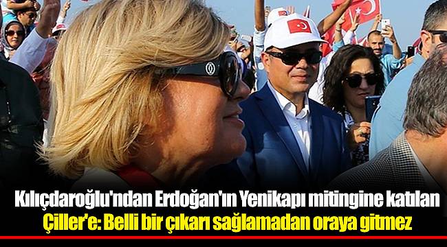 Kılıçdaroğlu'ndan Erdoğan'ın Yenikapı mitingine katılan Çiller'e: Belli bir çıkarı sağlamadan oraya gitmez