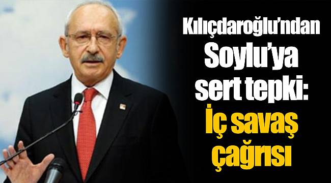 Kılıçdaroğlu’ndan Soylu’ya sert tepki: İç savaş çağrısı