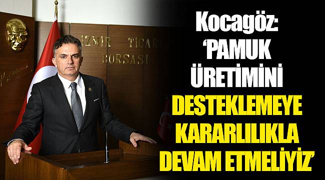 Kocagöz: “PAMUK ÜRETİMİNİ DESTEKLEMEYE KARARLILIKLA DEVAM ETMELİYİZ”