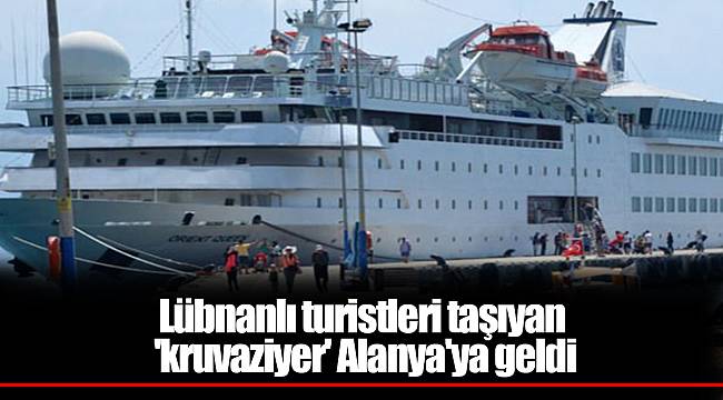 Lübnanlı turistleri taşıyan 'kruvaziyer' Alanya'ya geldi