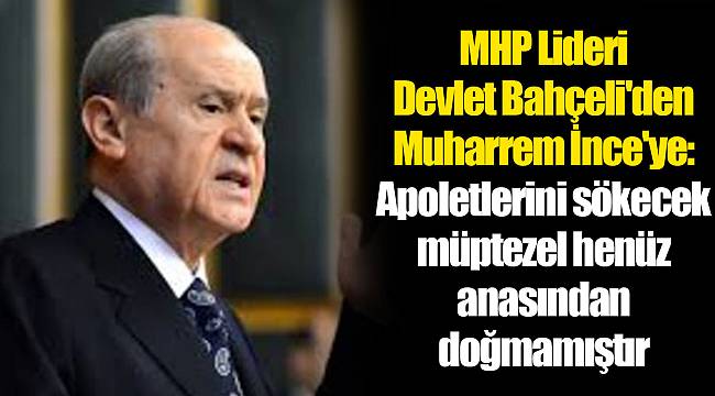 MHP Lideri Devlet Bahçeli&#039;den Muharrem İnce&#039;ye: Apoletlerini sökecek müptezel henüz anasından doğmamıştır