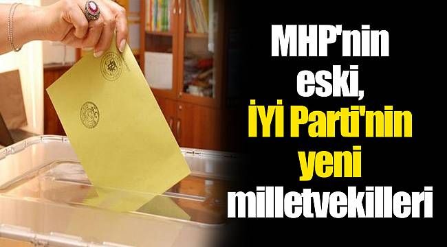 MHP'nin eski, İYİ Parti'nin yeni milletvekilleri