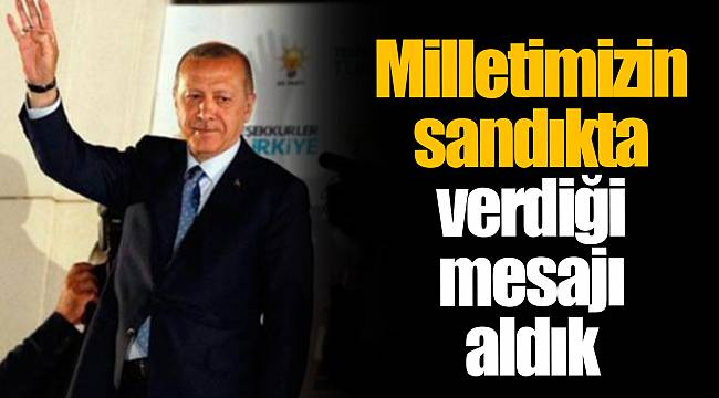 Milletimizin sandıkta verdiği mesajı aldık