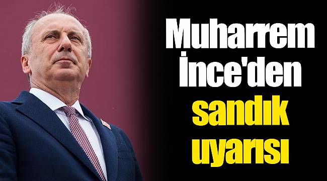Muharrem İnce'den sandık uyarısı