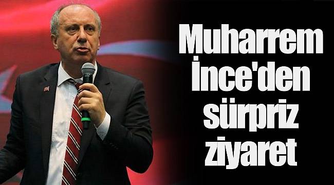 Muharrem İnce'den sürpriz ziyaret