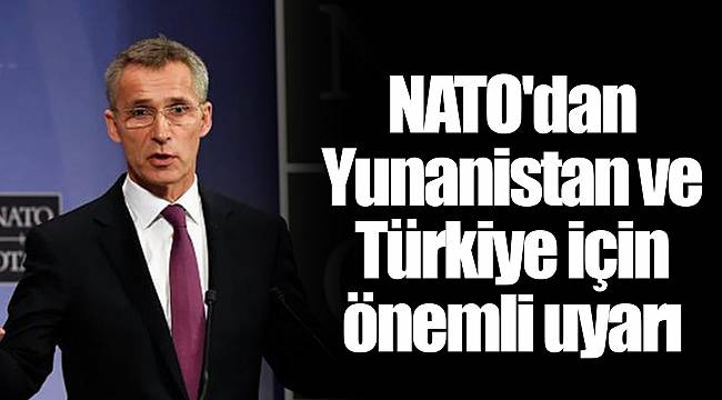 NATO'dan Yunanistan ve Türkiye için önemli uyarı