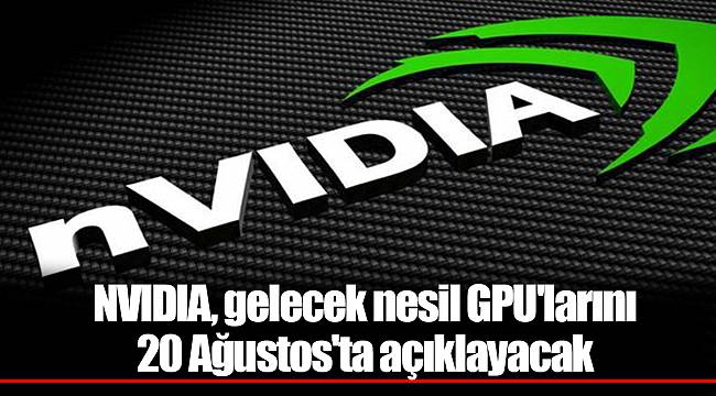 NVIDIA, gelecek nesil GPU'larını 20 Ağustos'ta açıklayacak