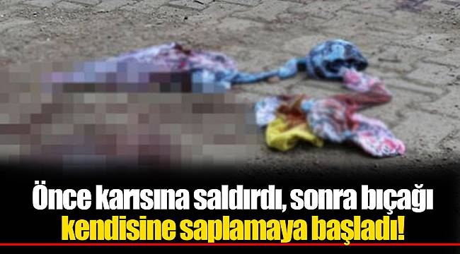 Önce karısına saldırdı, sonra bıçağı kendisine saplamaya başladı!