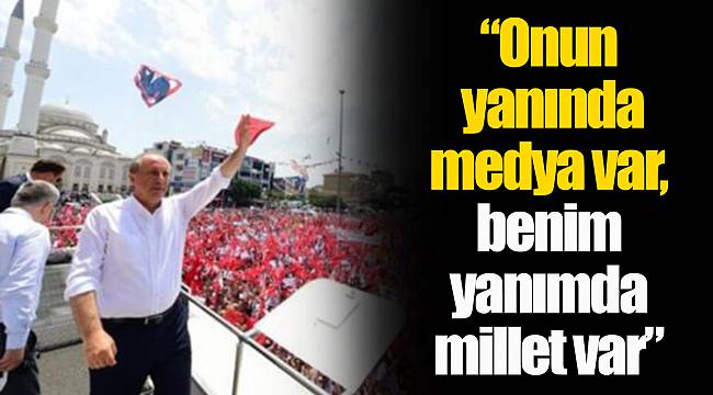 "Onun yanında medya var, benim yanımda millet var"