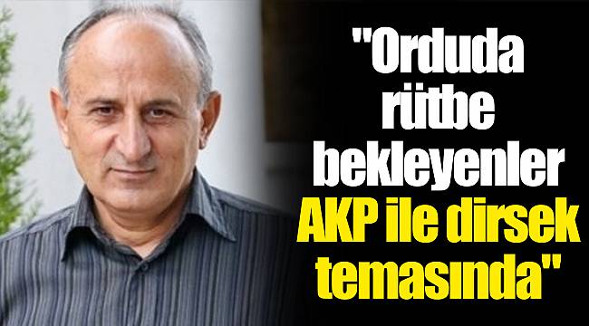 "Orduda rütbe bekleyenler AKP ile dirsek temasında"