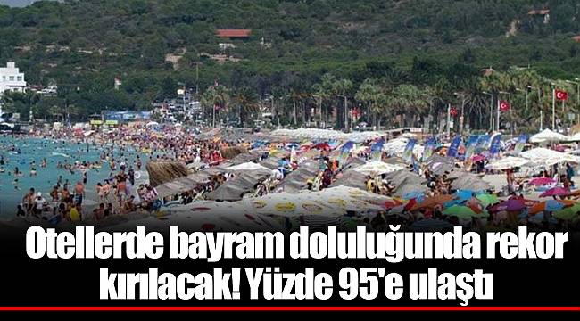 Otellerde bayram doluluğunda rekor kırılacak! Yüzde 95'e ulaştı
