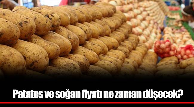 Patates ve soğan fiyatı ne zaman düşecek?
