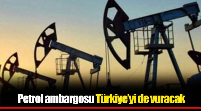 Petrol ambargosu Türkiye’yi de vuracak