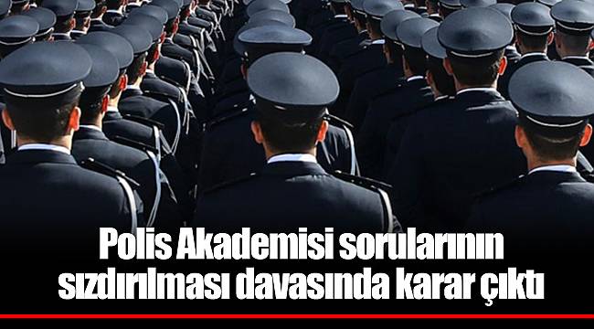 Polis Akademisi sorularının sızdırılması davasında karar çıktı