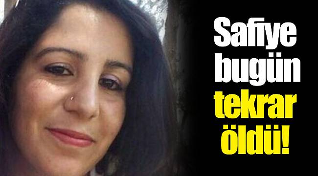 Safiye bugün tekrar öldü!