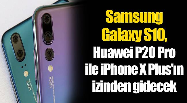 Samsung Galaxy S10, Huawei P20 Pro ile iPhone X Plus'ın izinden gidecek