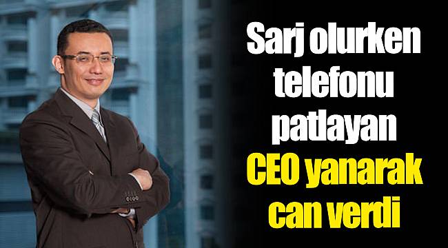 Sarj olurken telefonu patlayan CEO yanarak can verdi