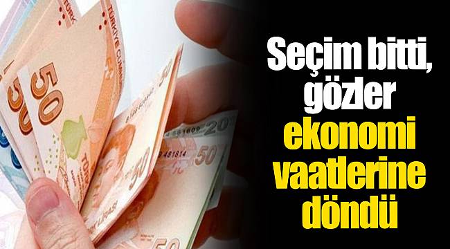 Seçim bitti, gözler ekonomi vaatlerine döndü