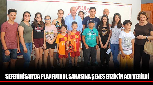 SEFERİHİSAR’DA PLAJ FUTBOL SAHASINA ŞENES ERZİK’İN ADI VERİLDİ