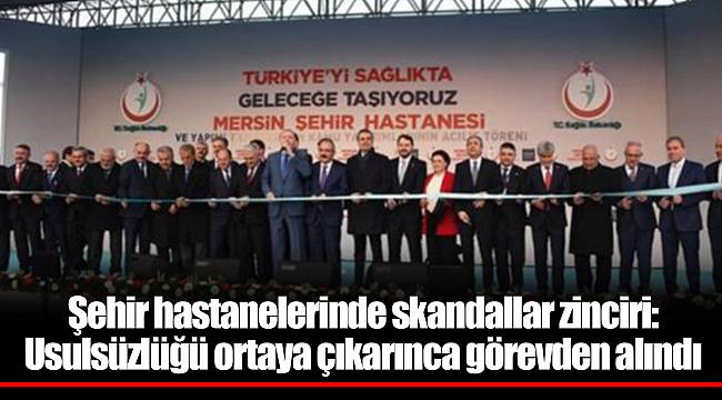 Şehir hastanelerinde skandallar zinciri: Usulsüzlüğü ortaya çıkarınca görevden alındı