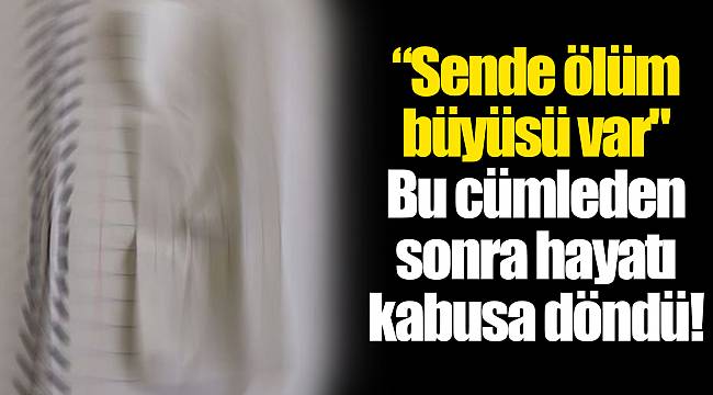 Sende ölüm büyüsü var&quot; Bu cümleden sonra hayatı kabusa döndü!