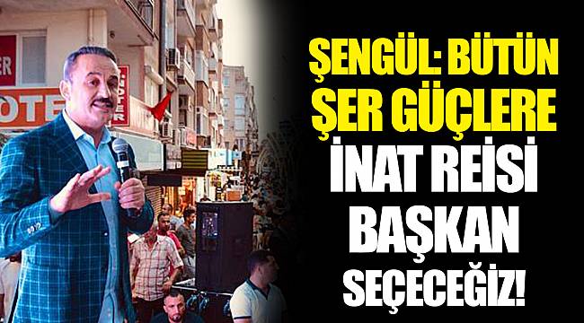 ŞENGÜL: BÜTÜN ŞER GÜÇLERE İNAT REİSİ BAŞKAN SEÇECEĞİZ!