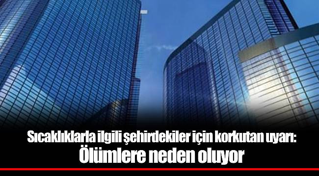 Sıcaklıklarla ilgili şehirdekiler için korkutan uyarı: Ölümlere neden oluyor