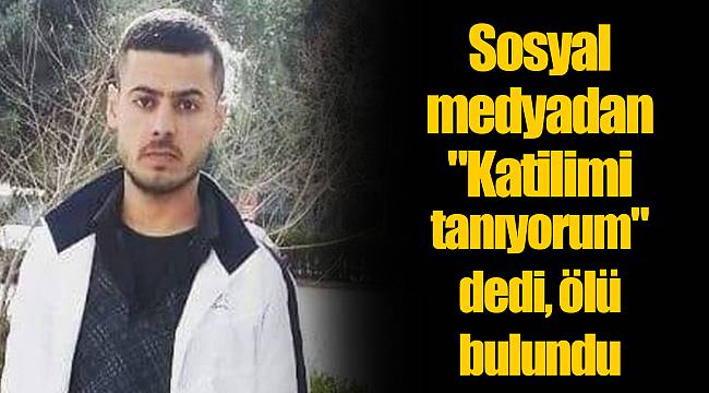 Sosyal medyadan "Katilimi tanıyorum" dedi, ölü bulundu