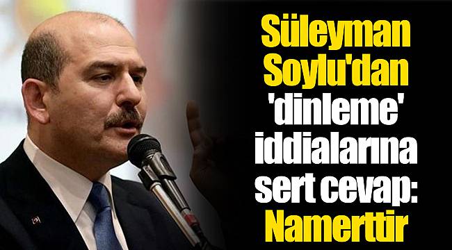 Süleyman Soylu'dan 'dinleme' iddialarına sert cevap: Namerttir