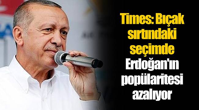 Times: Bıçak sırtındaki seçimde Erdoğan'ın popülaritesi azalıyor