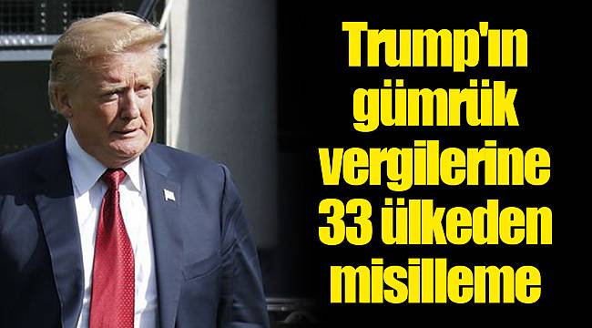 Trump'ın gümrük vergilerine 33 ülkeden misilleme
