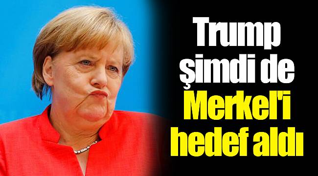 Trump şimdi de Merkel'i hedef aldı