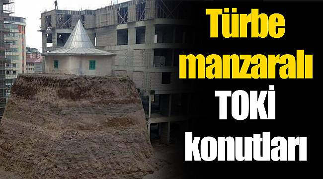Türbe manzaralı TOKİ konutları