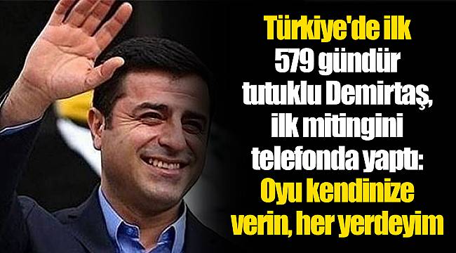 Türkiye'de ilk | 579 gündür tutuklu Demirtaş, ilk mitingini telefonda yaptı: Oyu kendinize verin, her yerdeyim
