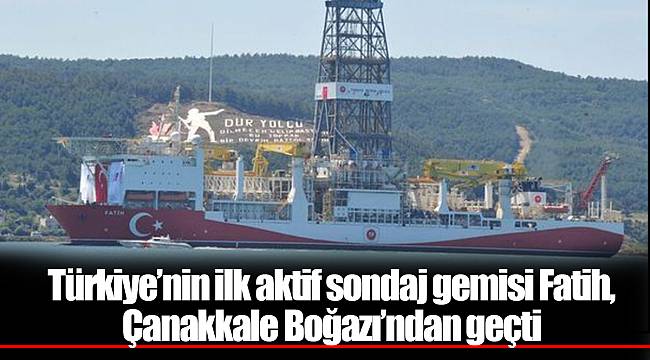 Türkiye’nin ilk aktif sondaj gemisi Fatih, Çanakkale Boğazı’ndan geçti