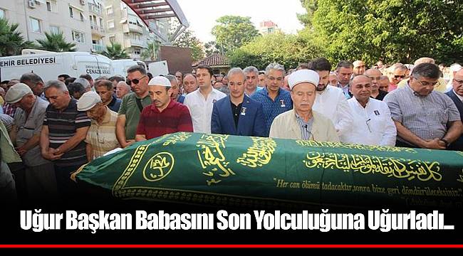 Uğur Başkan Babasını Son Yolculuğuna Uğurladı!..