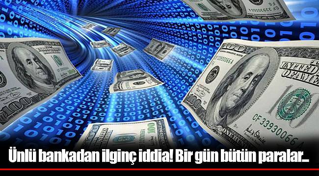 Ünlü bankadan ilginç iddia! Bir gün bütün paralar...