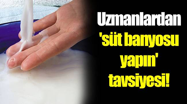 Uzmanlardan 'süt banyosu yapın' tavsiyesi!