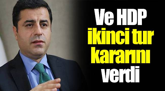 Ve HDP ikinci tur kararını verdi