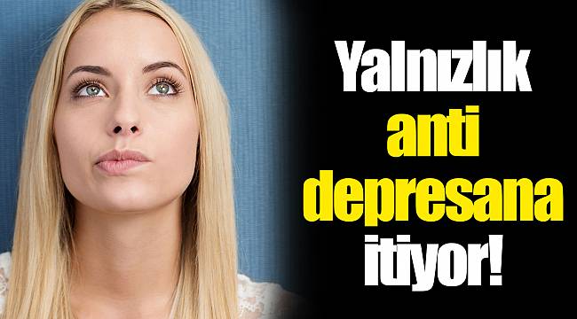 Yalnızlık antidepresana itiyor!