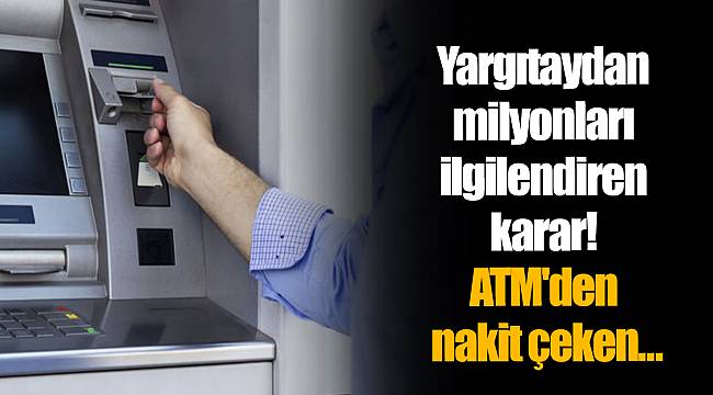 Yargıtaydan milyonları ilgilendiren karar! ATM'den nakit çeken.