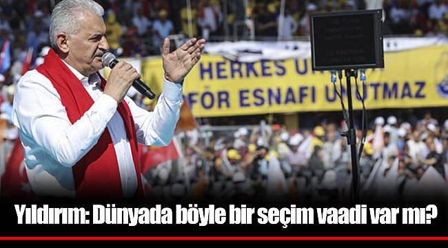 Yıldırım: Dünyada böyle bir seçim vaadi var mı?