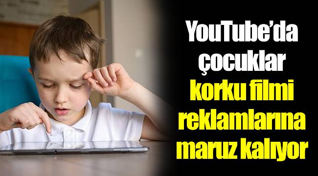 YouTube’da çocuklar korku filmi reklamlarına maruz kalıyor
