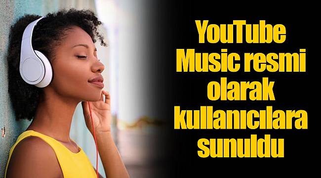 YouTube Music resmi olarak kullanıcılara sunuldu