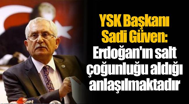 YSK Başkanı Sadi Güven: Erdoğan'ın salt çoğunluğu aldığı anlaşılmaktadır