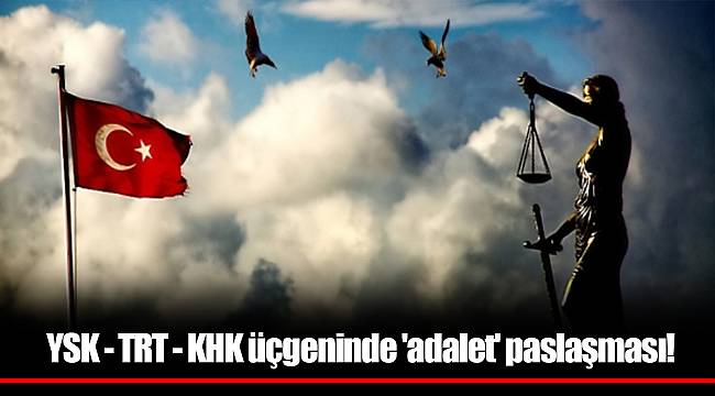 YSK - TRT - KHK üçgeninde 'adalet' paslaşması!