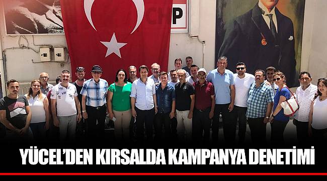 YÜCEL ‘DEN KIRSALDA KAMPANYA DENETİMİ