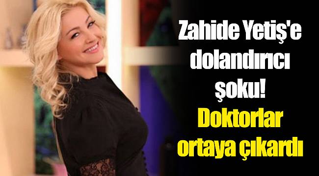 Zahide Yetiş'e dolandırıcı şoku! Doktorlar ortaya çıkardı