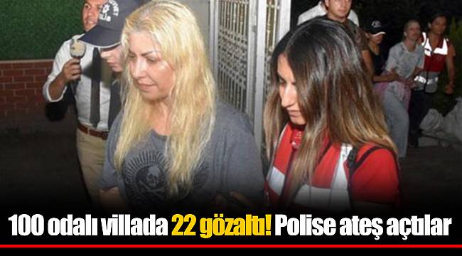 100 odalı villada 22 gözaltı! Polise ateş açtılar